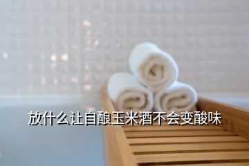 放什么讓自釀?dòng)衩拙撇粫?huì)變酸味