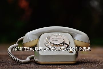 酒精加牛奶可以去疤痕嗎除此之外還有什么辦法