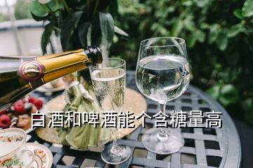 白酒和啤酒能個含糖量高