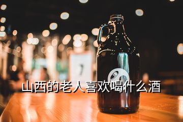 山西的老人喜歡喝什么酒