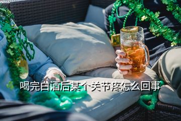 喝完白酒后某個關節(jié)疼怎么回事