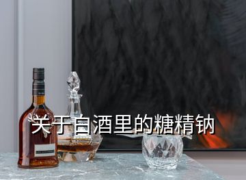 關(guān)于白酒里的糖精鈉