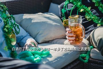 白酒開了瓶沒(méi)喝完已經(jīng)放一年多了怎么喝能讓酒更香