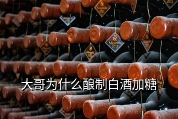 大哥為什么釀制白酒加糖