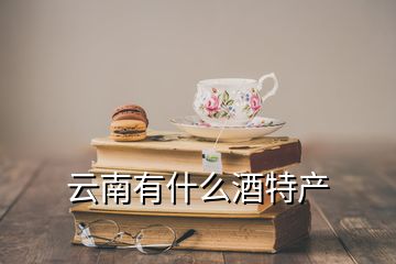 云南有什么酒特產(chǎn)