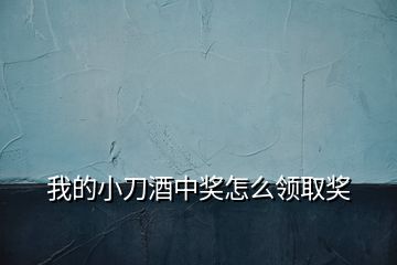 我的小刀酒中獎(jiǎng)怎么領(lǐng)取獎(jiǎng)