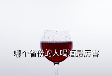 哪個(gè)省份的人喝酒最厲害