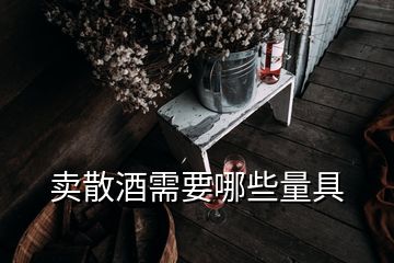 賣(mài)散酒需要哪些量具