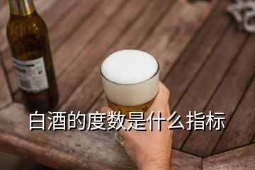 白酒的度數(shù)是什么指標(biāo)