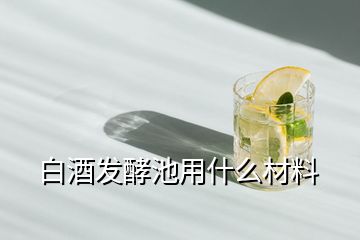 白酒發(fā)酵池用什么材料