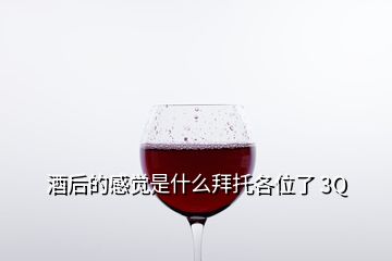 酒后的感覺(jué)是什么拜托各位了 3Q