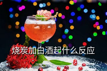 燒炭加白酒起什么反應(yīng)