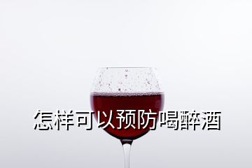 怎樣可以預(yù)防喝醉酒