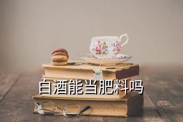 白酒能當(dāng)肥料嗎