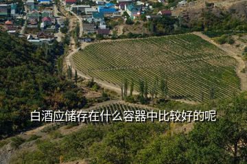 白酒應儲存在什么容器中比較好的呢