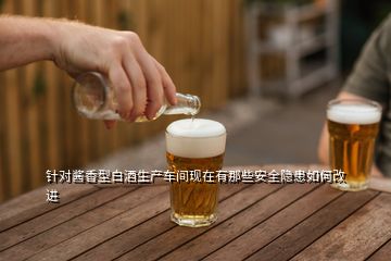 針對(duì)醬香型白酒生產(chǎn)車間現(xiàn)在有那些安全隱患如何改進(jìn)