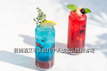 我銷酒又不認(rèn)識幾個人該怎么找顧客呢