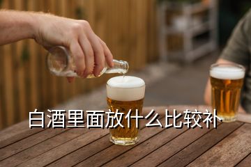 白酒里面放什么比較補(bǔ)