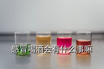 感冒喝酒會有什么事嘛