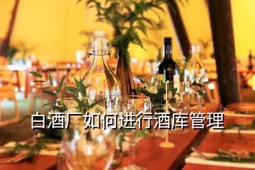 白酒廠如何進(jìn)行酒庫管理