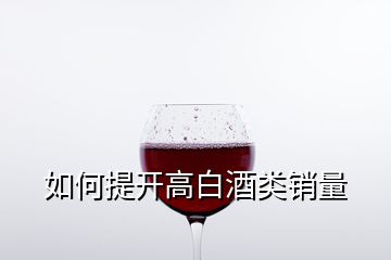 如何提開高白酒類銷量