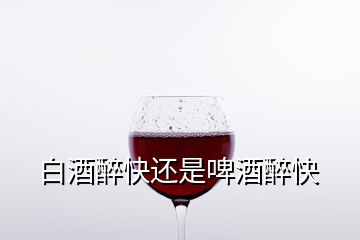 白酒醉快還是啤酒醉快