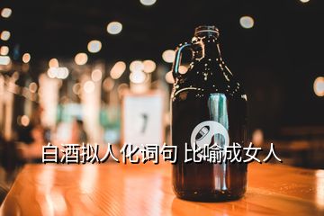 白酒擬人化詞句 比喻成女人