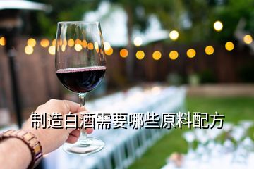 制造白酒需要哪些原料配方