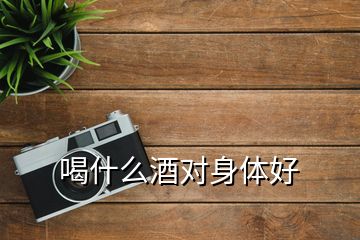 喝什么酒對(duì)身體好