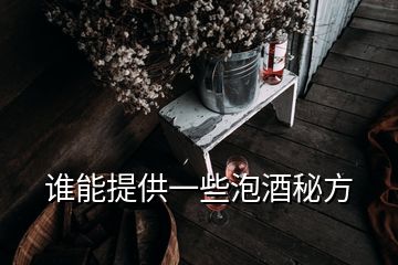 誰(shuí)能提供一些泡酒秘方