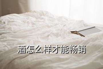 酒怎么樣才能暢銷(xiāo)