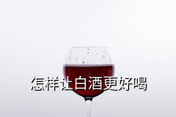 怎樣讓白酒更好喝