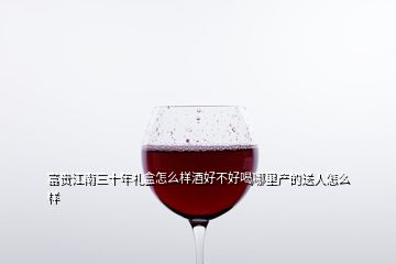 富貴江南三十年禮盒怎么樣酒好不好喝哪里產(chǎn)的送人怎么樣