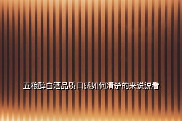 五糧醇白酒品質(zhì)口感如何凊楚的來(lái)說(shuō)說(shuō)看