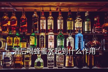 酒后喝蜂蜜水起到什么作用