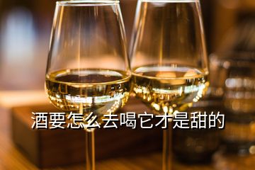 酒要怎么去喝它才是甜的