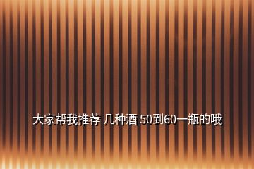 大家?guī)臀彝扑] 幾種酒 50到60一瓶的哦