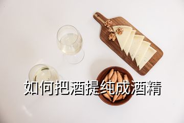 如何把酒提純成酒精