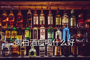 喝白酒后喝什么好