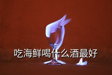 吃海鮮喝什么酒最好