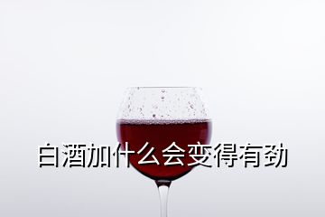 白酒加什么會變得有勁