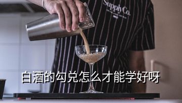 白酒的勾兌怎么才能學(xué)好呀