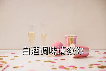 白酒調(diào)味請(qǐng)教你