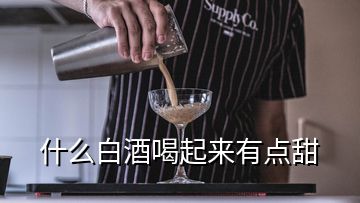 什么白酒喝起來(lái)有點(diǎn)甜