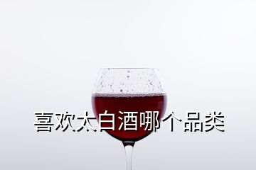 喜歡太白酒哪個品類