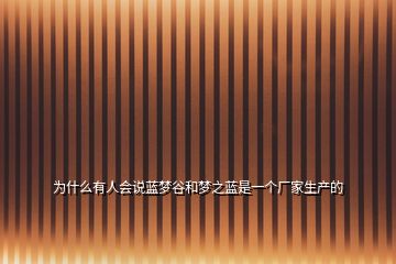 為什么有人會(huì)說(shuō)藍(lán)夢(mèng)谷和夢(mèng)之藍(lán)是一個(gè)廠家生產(chǎn)的