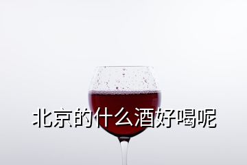 北京的什么酒好喝呢