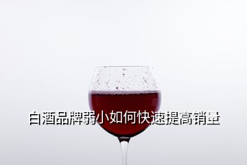 白酒品牌弱小如何快速提高銷(xiāo)量