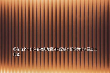 現(xiàn)在出來(lái)個(gè)什么名酒典藏投資網(wǎng)是搞么斯的為什么要加上典藏