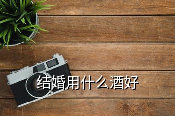 結(jié)婚用什么酒好